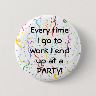 Every time I go to work I end up at a party Button