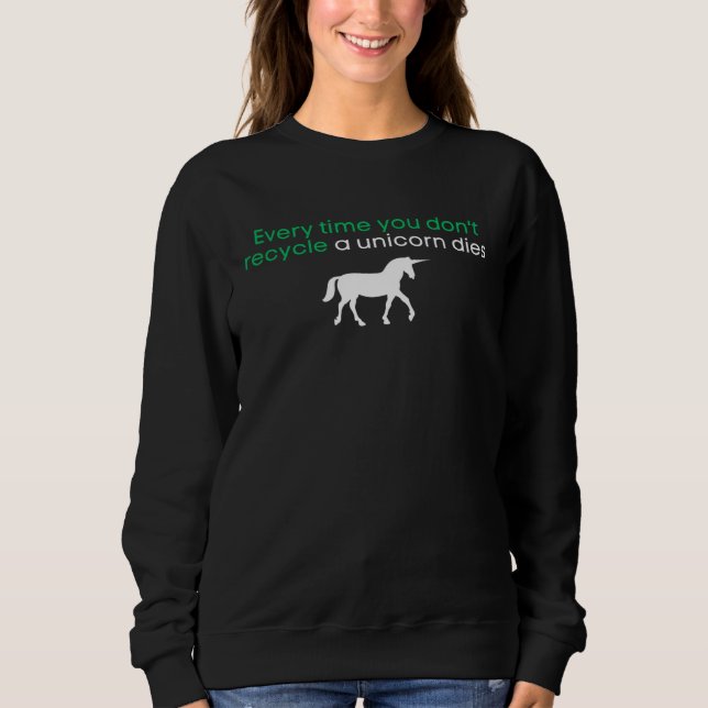 Every Time You Don t Recycle a Unicorn Dies Oddly  Sweatshirt (Front)