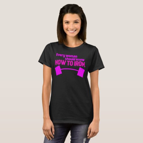 Every Woman Should Know How To Iron _ Funny Gym T_Shirt