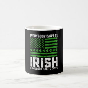 Everybody Can't Be Irish Somebody Has To Drive Coffee Mug