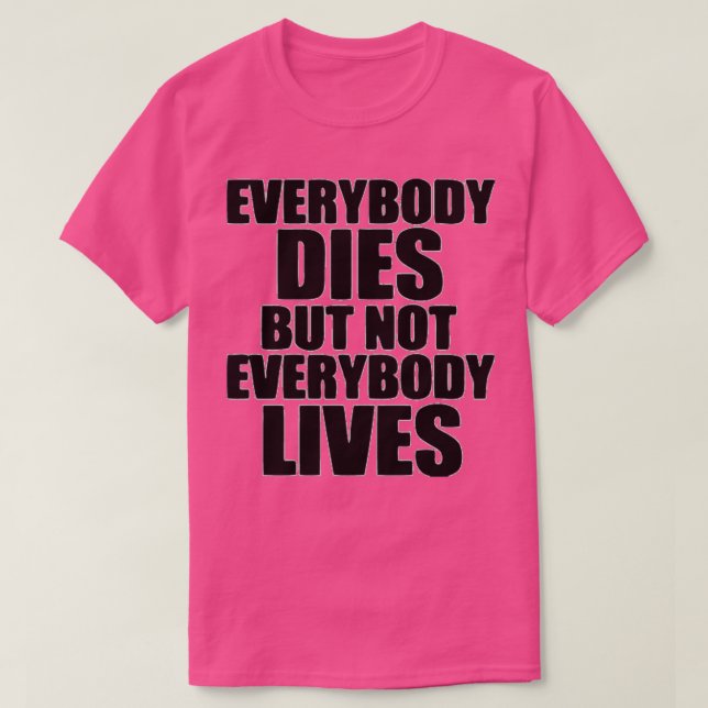 EVERYBODY DIES BUT NOT EVERYBODY LIVES T-Shirt (Design Front)