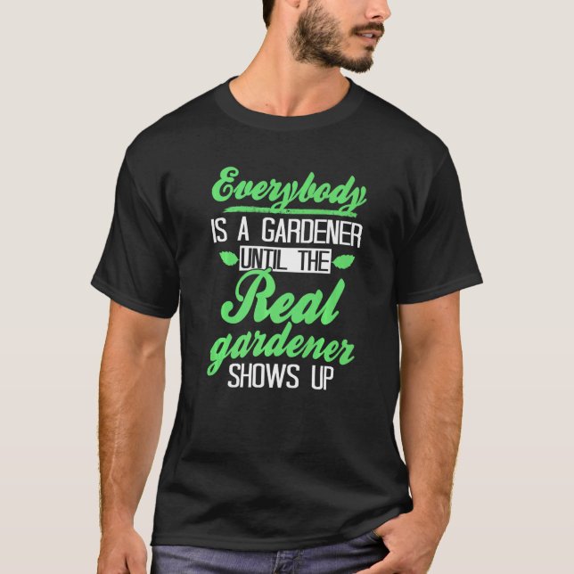 Everybody Is A Gardener Until The Real Gardener Sh T-Shirt (Front)