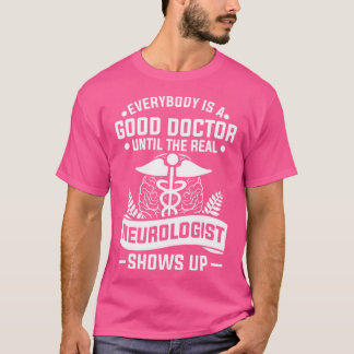 Everybody Is A Good Doctor Until The Real Neurolog T-Shirt