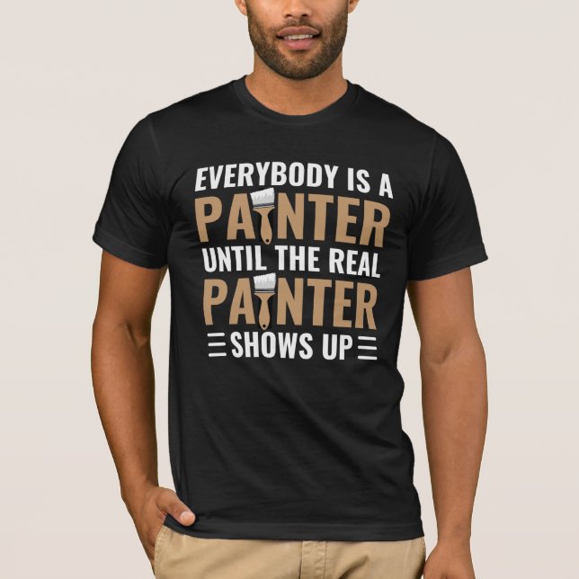 Everybody Is A Painter Until The Real Painter Show T-Shirt (Front)
