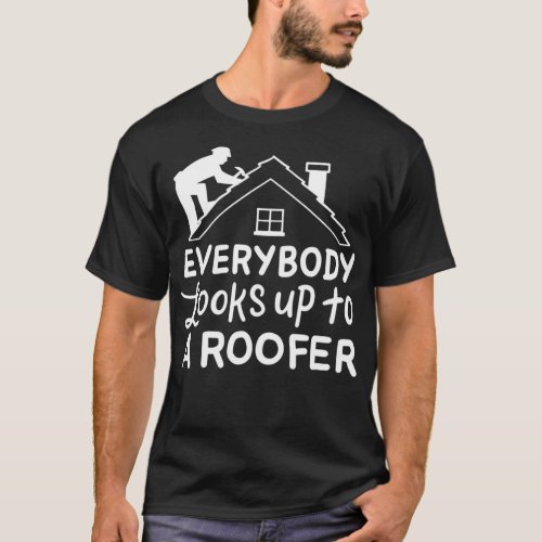 Everybody Looks Up To a Roofer Funny Roofer  T_Shirt