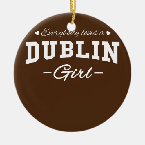 Everybody Loves a Dublin Girl Irish  Ceramic Ornament