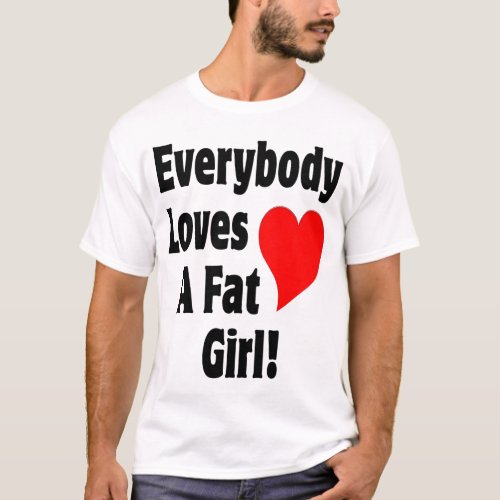 Everybody Loves A Fat Girl T_Shirt