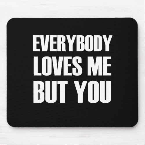 Everybody Loves Me But You Mouse Pad