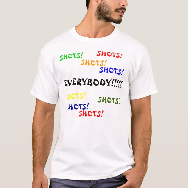 EVERYBODY!!!!!, SHOTS!, SHOTS!, SHOTS!, SHOTS!,... T-Shirt (Front)