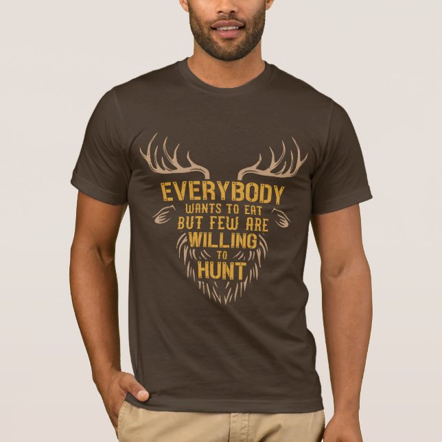 everybody wants to eat but few are willing to hunt T-Shirt (Front)
