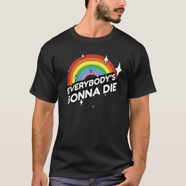 Everybody's Gonna Die - Funny Sarcastic Rainbow Mo T-Shirt (Front)