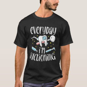 Everyday I m Suctioning Dental Assistant Dentist T-Shirt