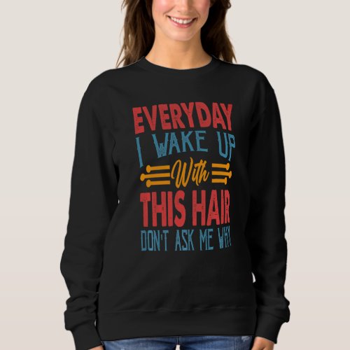Everyday I Wake Up With This Hair Don't Ask Me Why Sweatshirt