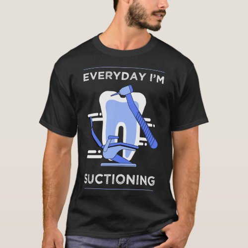 Everyday Im Suctioning Dentist Dental Assistant P T_Shirt