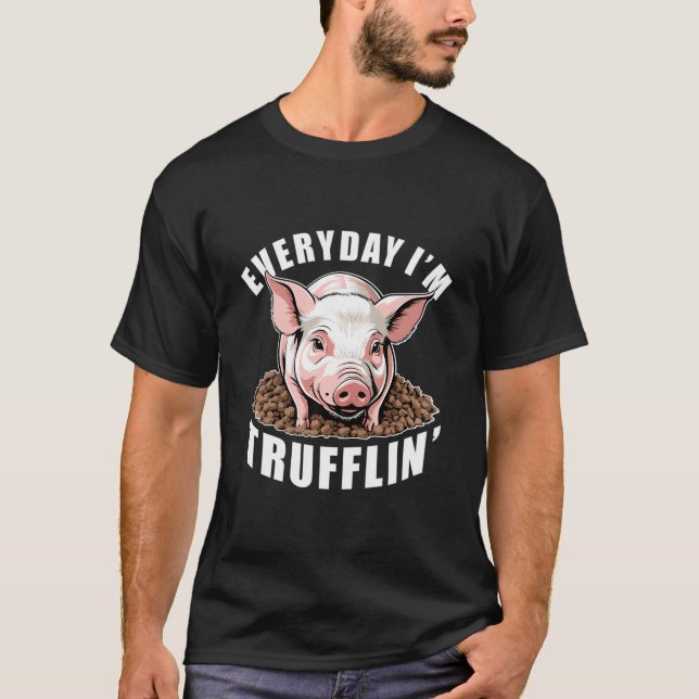 Everyday I'M Trufflin'. Fun Pig Truffle Hunt T-Shirt (Front)