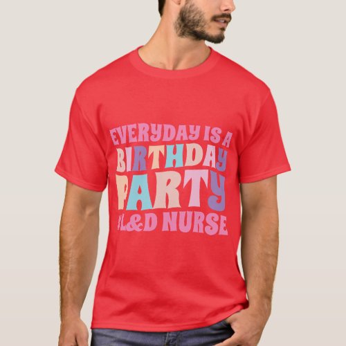 Everyday Is A Birthday Party LD Nurse LD Deliver T_Shirt