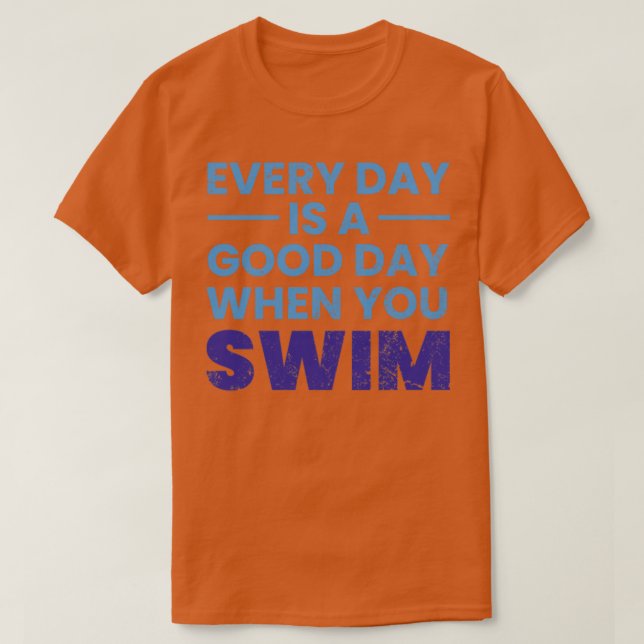 Everyday Is A Good Day When You Swim Swimming Swim T-Shirt (Design Front)