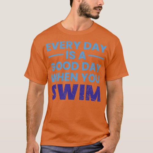 Everyday Is A Good Day When You Swim Swimming Swim T_Shirt