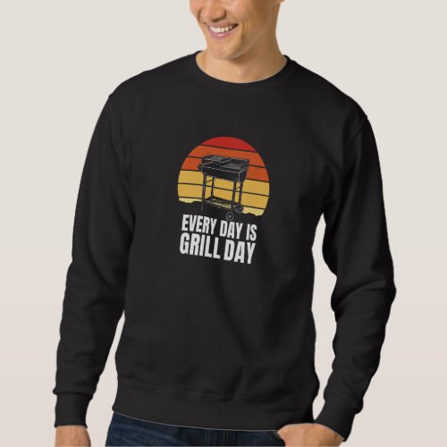 Everyday Is Grill Day  Grill Grill Charcoal Gas Me Sweatshirt