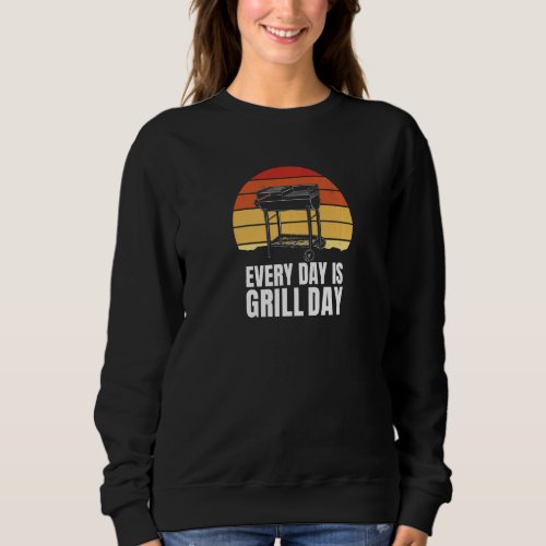 Everyday Is Grill Day  Grill Grill Charcoal Gas Me Sweatshirt