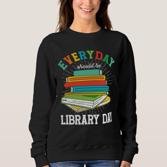 Everyday Should Be Library Day Librarian Books Rea Sweatshirt (Front)