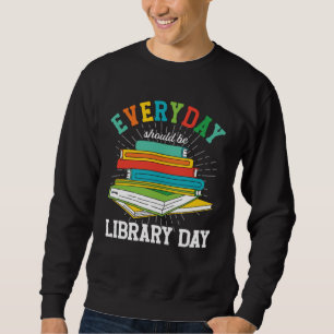 Everyday Should Be Library Day Librarian Books Rea Sweatshirt