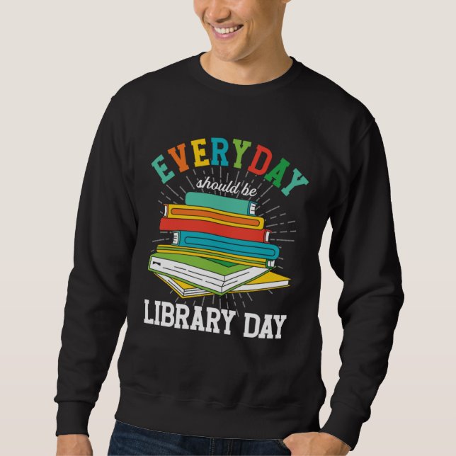 Everyday Should Be Library Day Librarian Books Rea Sweatshirt (Front)