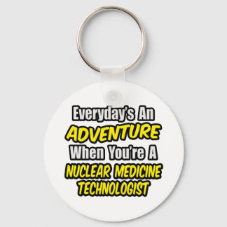 Everyday's An Adventure .. Nuclear Med Tech Keychain