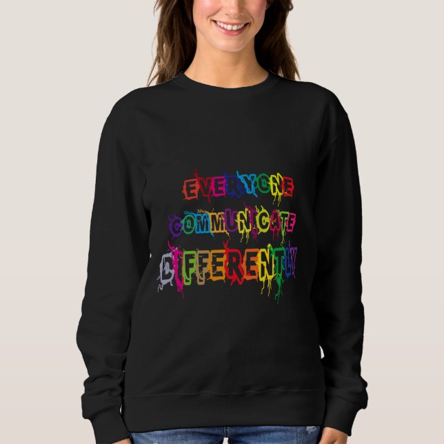 Everyone Communicate Differently For Autism Sweatshirt (Front)