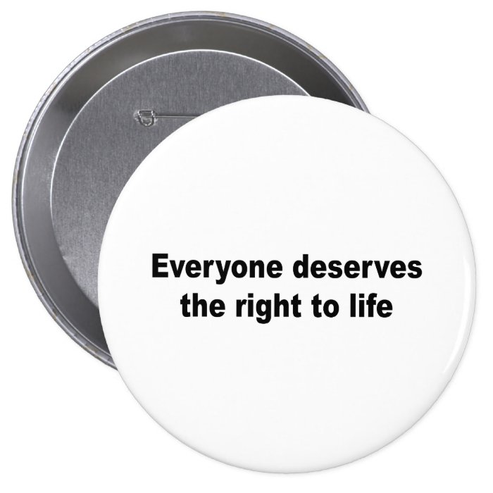 Everyone deserves the right to life pinback buttons