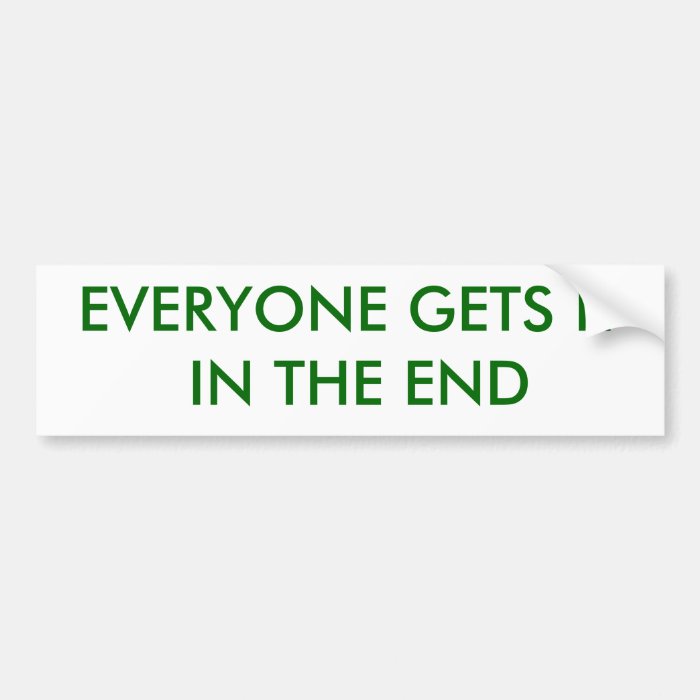 EVERYONE GETS IT IN THE END BUMPER STICKERS