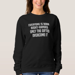 Everyone Is Born Right Handed Lefty  Left Handed Sweatshirt