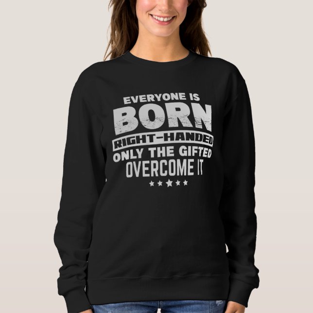 Everyone Is Born Right Handed  Lefty Proud Left Ha Sweatshirt (Front)