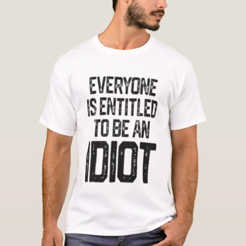 Everyone Is Entitled To Be An Idiot Funny Saying T_Shirt