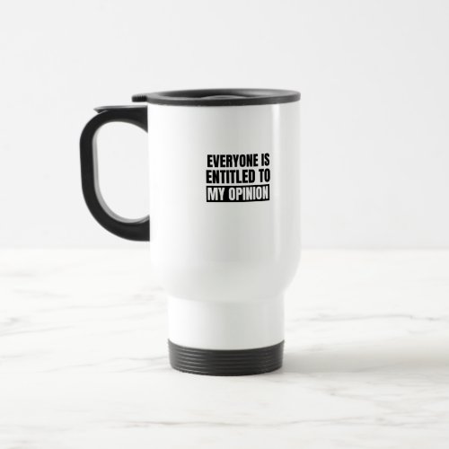 Everyone is entitled to my opinion 2 travel mug