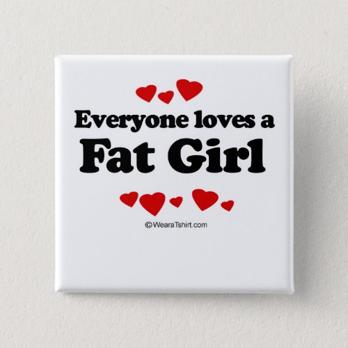 Everyone loves a Fat girl Pinback Button