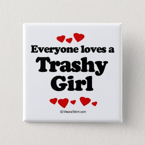 Everyone loves a Trashy girl Button