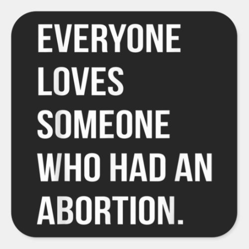 Everyone Loves Someone Who Had An Abortion Square Sticker