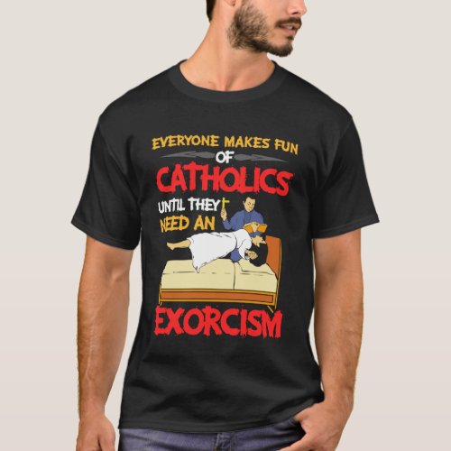 Everyone Makes Fun Of Catholics Need Exorcism Hall T_Shirt