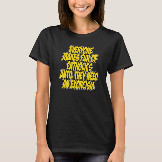 Everyone Makes Fun Of Catholics Until They Need An T-Shirt (Front)