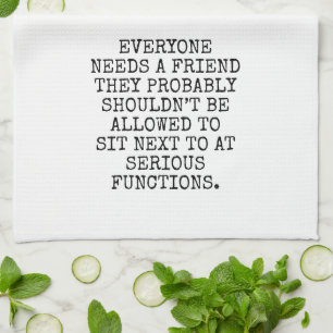 EVERYONE NEEDS A FRIEND THEY PROBABLY SHOULDN’T BE KITCHEN TOWEL