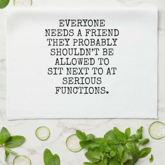 EVERYONE NEEDS A FRIEND THEY PROBABLY SHOULDN’T BE KITCHEN TOWEL (Folded)