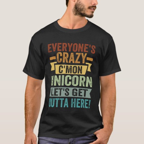 Everyone s Crazy  C mon Unicorn  Let s Get Outta H T_Shirt