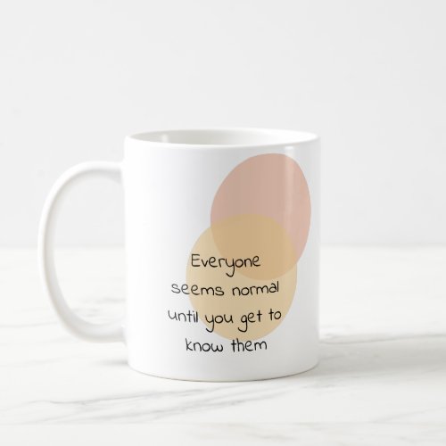 Everyone seems normal until you get to know them coffee mug