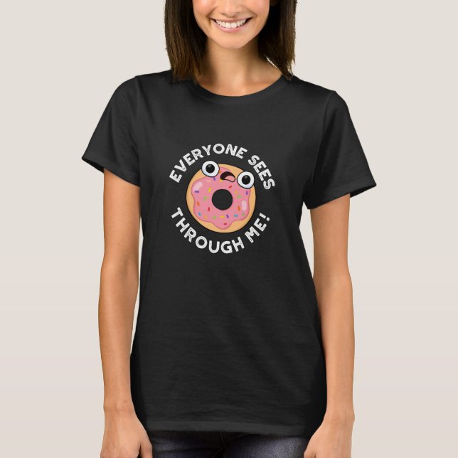 Everyone Sees Through Me Funny Donut Pun Dark BG T-Shirt (Front)