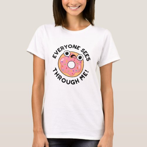 Everyone Sees Through Me Funny Donut Pun  T_Shirt