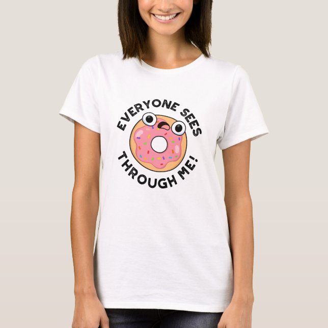 Everyone Sees Through Me Funny Donut Pun  T-Shirt (Front)