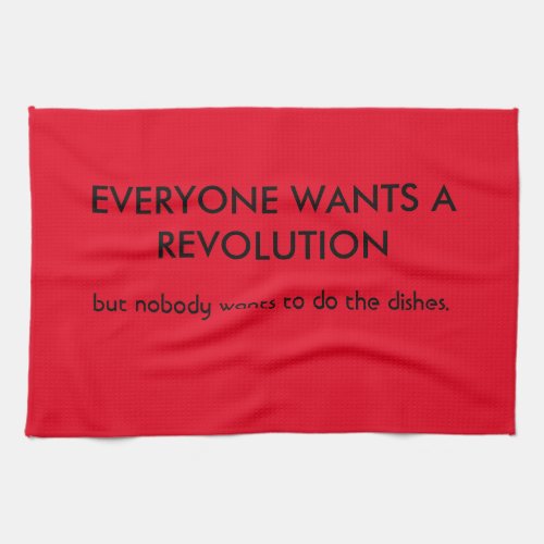 Everyone wants revolution but kitchen towel