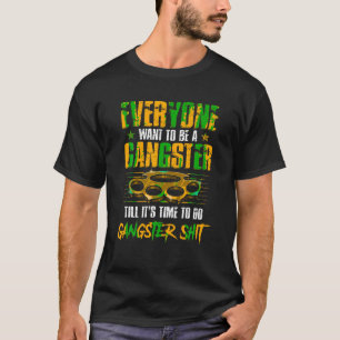 Everyone Wants To Be A Gangster Until Funny Sarcas T-Shirt
