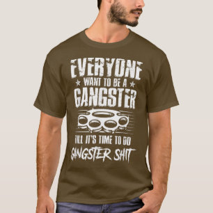 Everyone Wants To Be A Gangster Until It's Time To T-Shirt